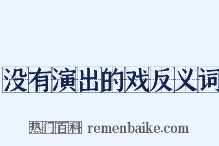 没有演出的戏反义词是什么意思的图片